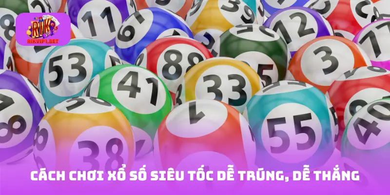 Cách chơi xổ số siêu tốc dễ trúng, dễ thắng