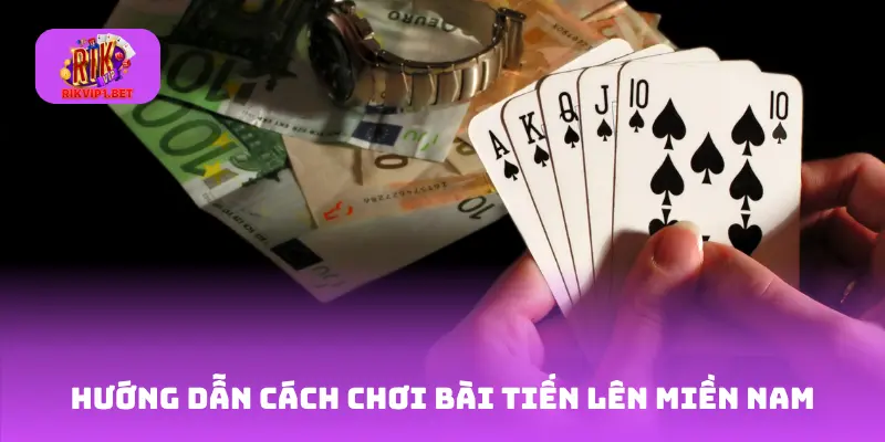 Hướng dẫn cách chơi bài Tiến Lên Miền Nam