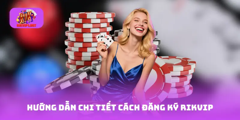 Hướng dẫn chi tiết cách đăng ký Rikvip