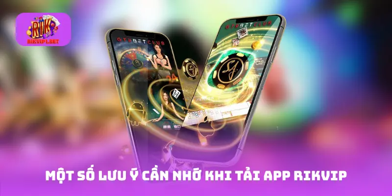 Một số lưu ý cần nhớ khi tải App Rikvip