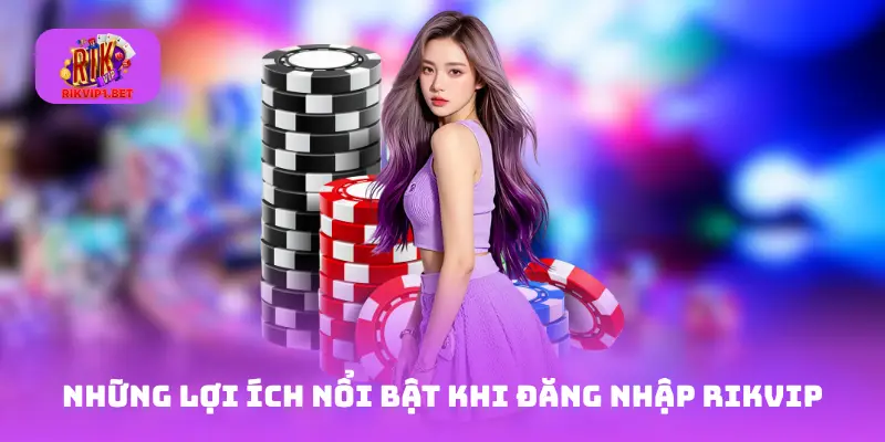 Những lợi ích nổi bật khi đăng nhập Rikvip