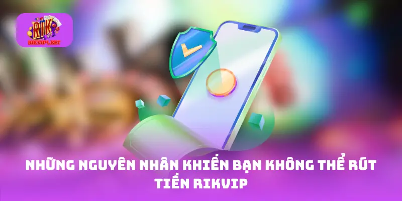 Những nguyên nhân khiến bạn không thể rút tiền Rikvip