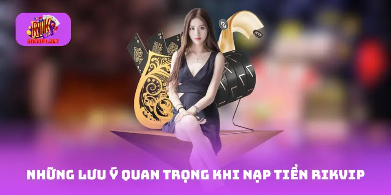 Những lưu ý quan trọng khi nạp tiền Rikvip