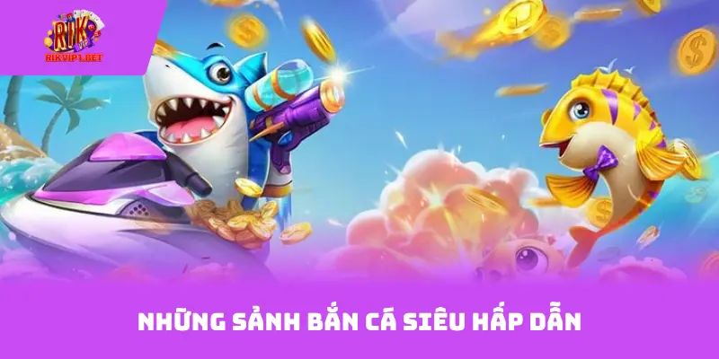 Những sảnh bắn cá siêu hấp dẫn