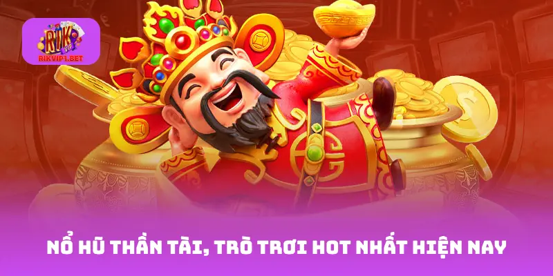 Nổ Hũ Thần Tài, trò trơi hot nhất hiện nay