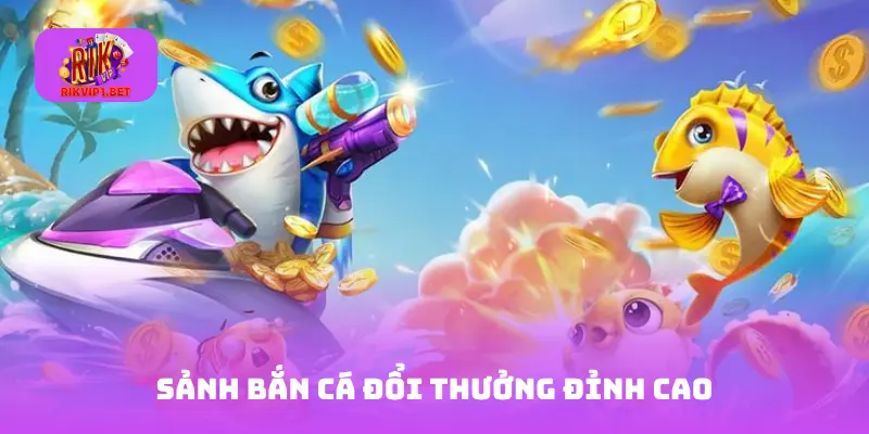 Sảnh bắn cá đổi thưởng đỉnh cao