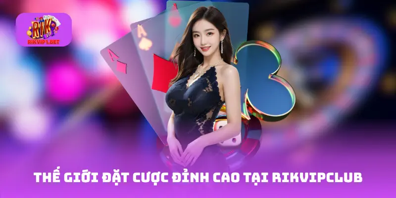 Thế Giới Đặt Cược Đỉnh Cao Tại RikvipCLUB