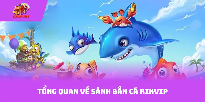 Tổng quan về sảnh bắn cá Rikvip