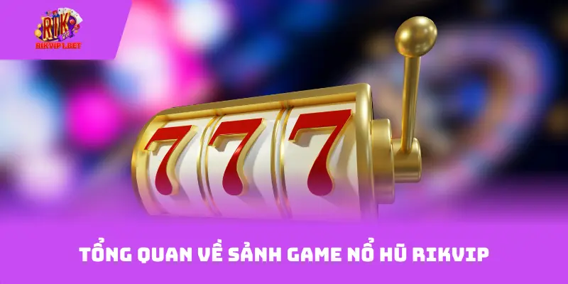 Tổng quan về sảnh game nổ hũ Rikvip